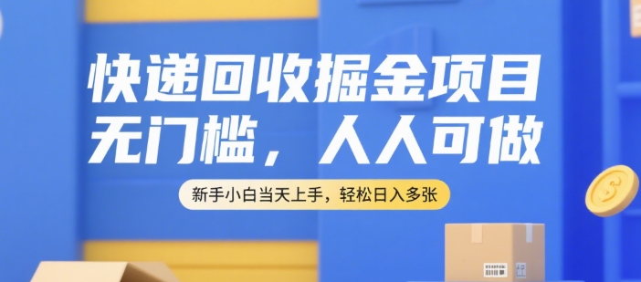 快递回收掘金项目，无门槛，人人可做，新手小白当天上手，轻松日入多张【揭秘】-云泽轻创网