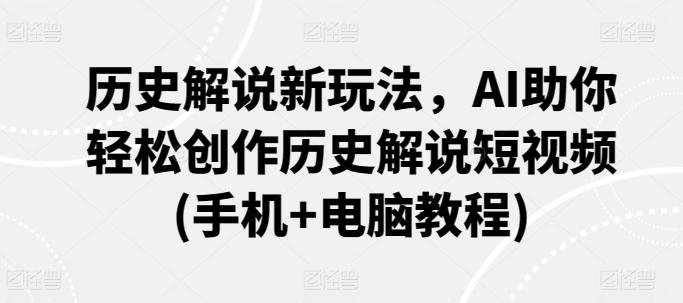 历史解说新玩法，AI助你轻松创作历史解说短视频(手机+电脑教程)-云泽轻创网
