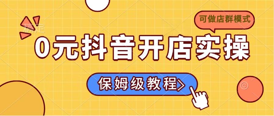 0元抖音开店实操，保姆级教程适合小白(可做店群模式-云泽轻创网