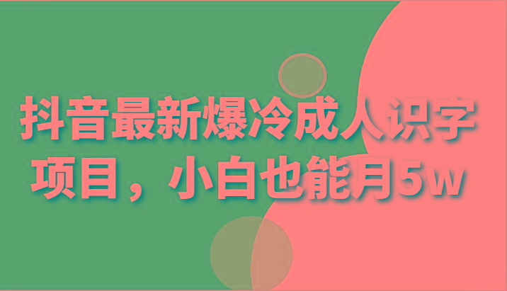抖音最新爆冷成人识字项目,小白也能月5w-云泽轻创网