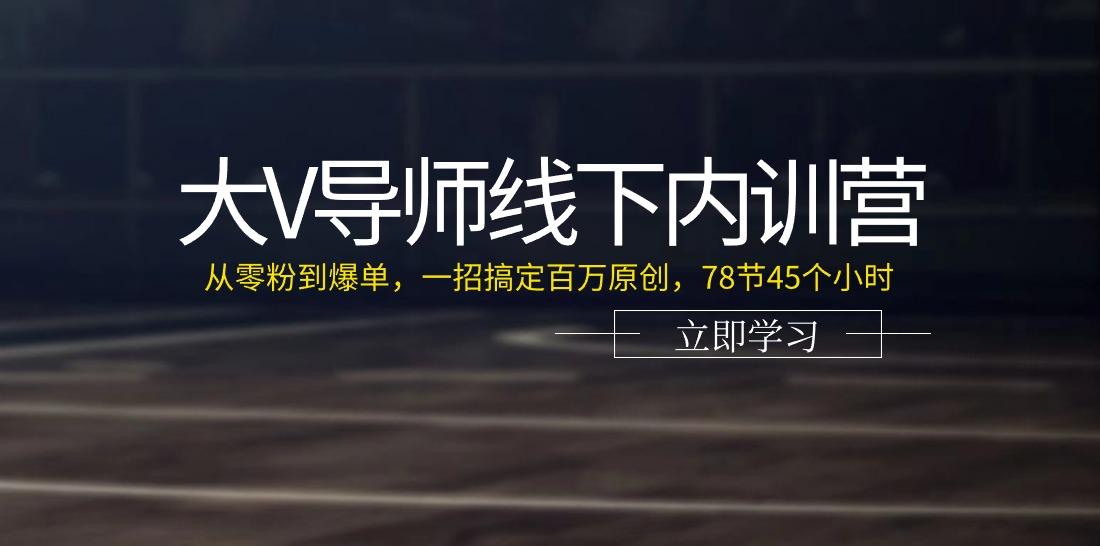 大V导师线下内训营：从零粉到爆单，一招搞定百万原创(78节45个小时)-云泽轻创网