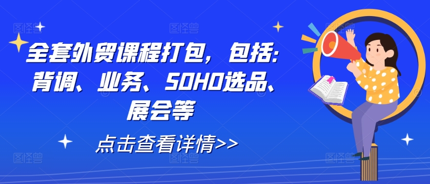 全套外贸课程打包，包括：背调、业务、SOHO选品、展会等-云泽轻创网