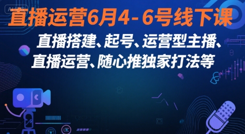 直播运营6月4-6号线下课，‬直播搭建、起号、运营型主播、直播运‬营、随心推独家打法等-云泽轻创网