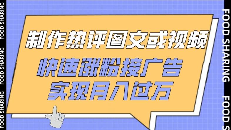 制作热评图文或视频，快速涨粉接广告，实现月入过万【揭秘】-云泽轻创网