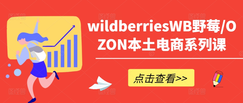 wildberriesWB野莓/OZON本土电商系列课，掌握WB产品优化，出单技巧和订单处理等-云泽轻创网