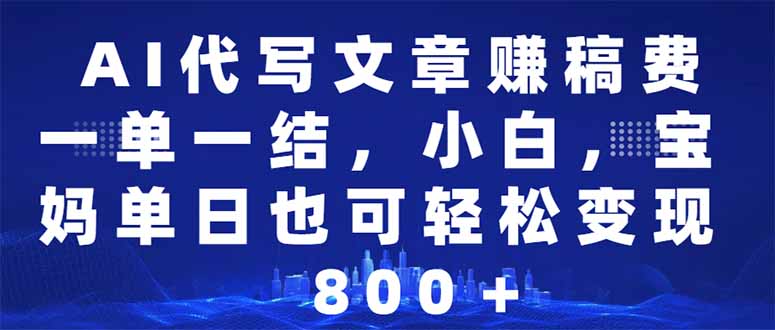 AI代写文章赚稿费，一单一结小白，宝妈单日也能轻松日入500-1000＋-云泽轻创网
