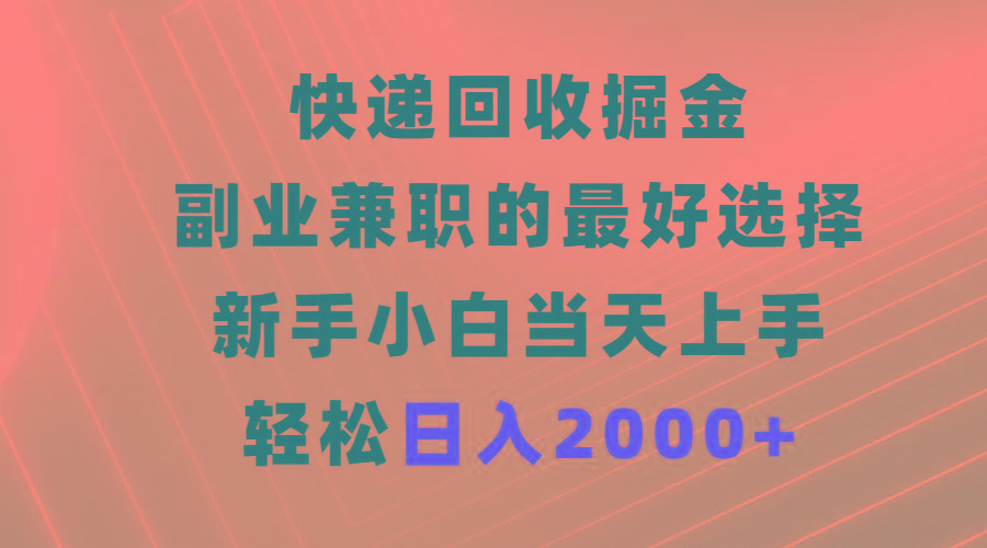 (9546期)快递回收掘金，副业兼职的最好选择，新手小白当天上手，轻松日入2000+-云泽轻创网