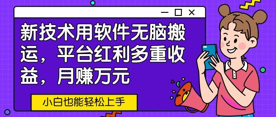 新技术用软件无脑搬运，平台红利多重收益，月赚万元，小白也能轻松上手-云泽轻创网