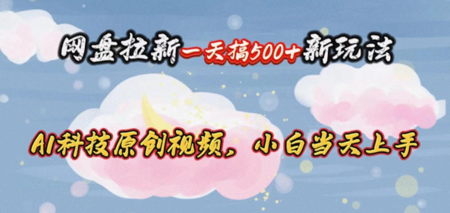网盘拉新一天搞500新玩法，Ai科技原创视频，小白当天上手-云泽轻创网