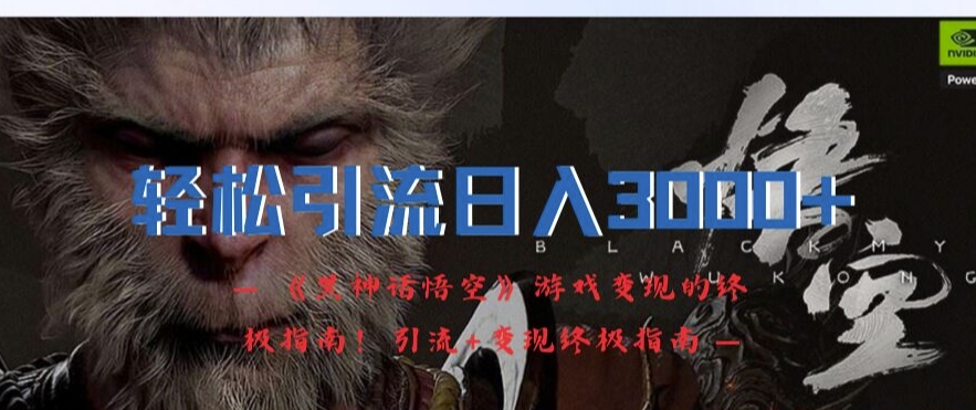 轻松引流日入3k，《黑神话悟空》游戏变现的终极指南!引流+变现终极指南-云泽轻创网