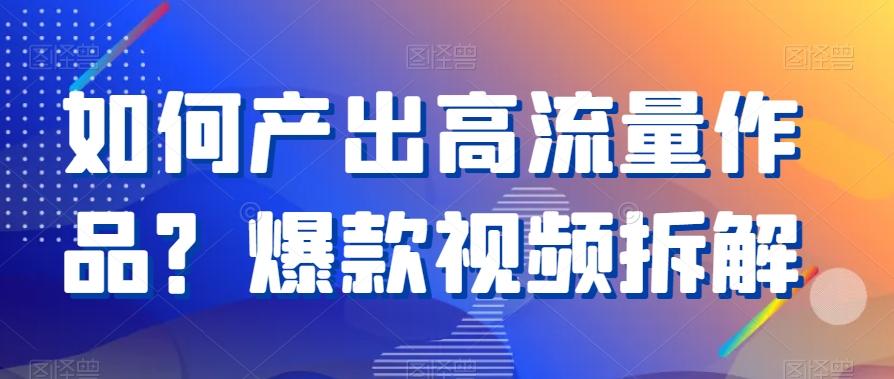 如何产出高流量作品？爆款视频拆解-云泽轻创网