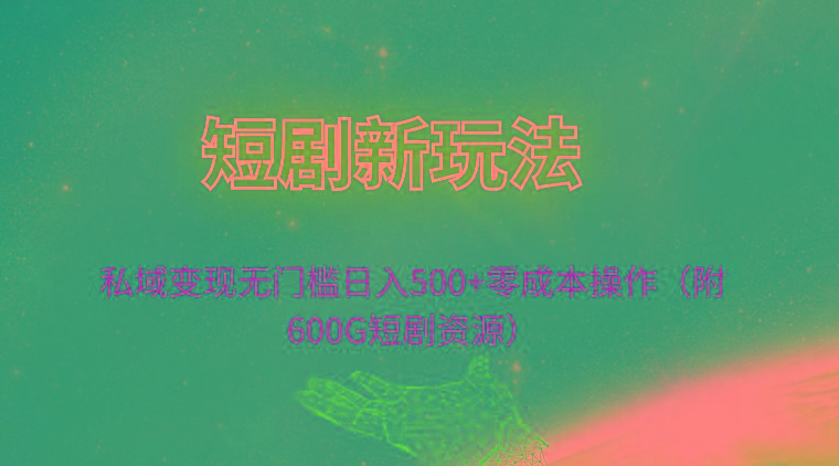 (9894期)短剧新玩法，私域变现无门槛日入500+零成本操作(附600G短剧资源)-云泽轻创网