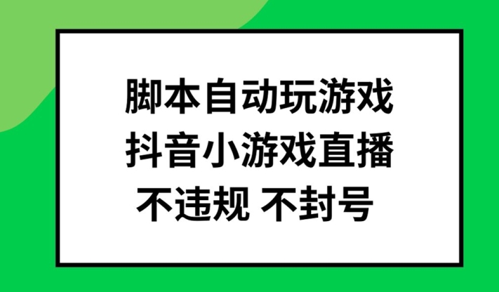 脚本自动玩游戏，抖音小游戏直播，不违规不封号可批量做【揭秘】-云泽轻创网