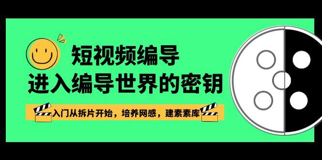 短视频编导，进入编导世界的密钥，入门从拆片开始，培养网感，建素素库-云泽轻创网