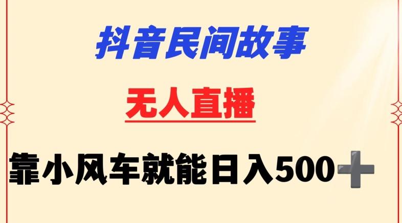 抖音民间故事无人挂机靠小风车一天500+小白也能操作【揭秘】-云泽轻创网