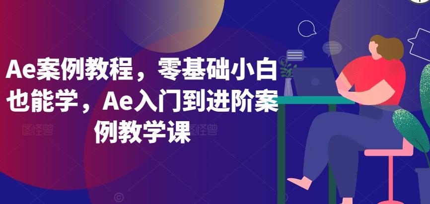 Ae案例教程，零基础小白也能学，Ae入门到进阶案例教学课-云泽轻创网