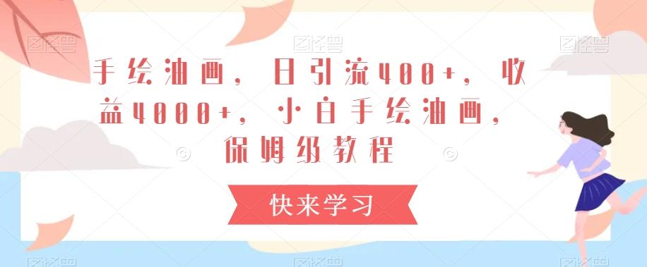 手绘油画，日引流400+，收益4000+，小白手绘油画，保姆级教程【揭秘】-云泽轻创网