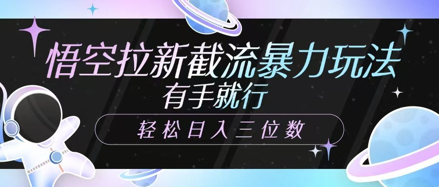 悟空拉新截流暴力玩法，有手就行，轻松日入三位数-云泽轻创网