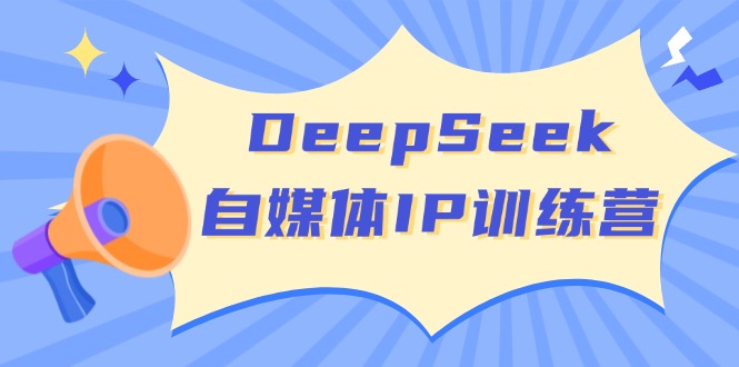 DeepSeek自媒体IP训练营，掌握四位定位法 长板变现模型 开启自媒体新篇章-云泽轻创网