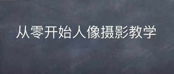 情感人像摄影综合训练，从0开始人像摄影教学-云泽轻创网