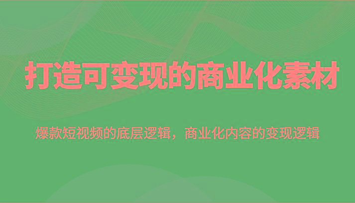 打造可变现的商业化素材,爆款短视频的底层逻辑,商业化内容的变现逻辑-云泽轻创网