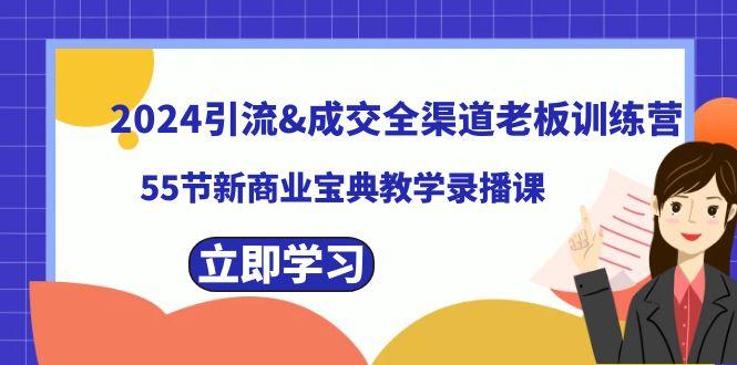 2024引流&成交全渠道老板训练营，59节新商业宝典教学录播课-云泽轻创网