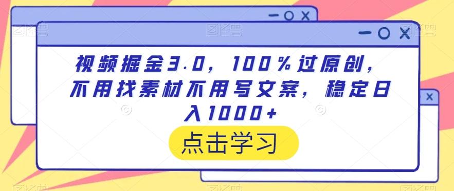 视频掘金3.0，100％过原创，不用找素材不用写文案，稳定日入1000+【揭秘】-云泽轻创网