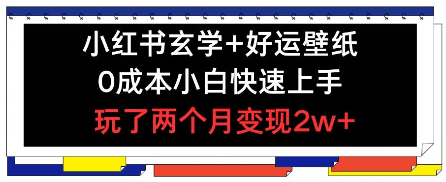 小红书玄学+好运壁纸玩法，0成本小白快速上手，玩了两个月变现2w+ 【揭秘】-云泽轻创网