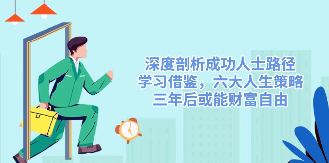 深度剖析成功人士路径，学习借鉴，六大人生策略，三年后或能财富自由-云泽轻创网