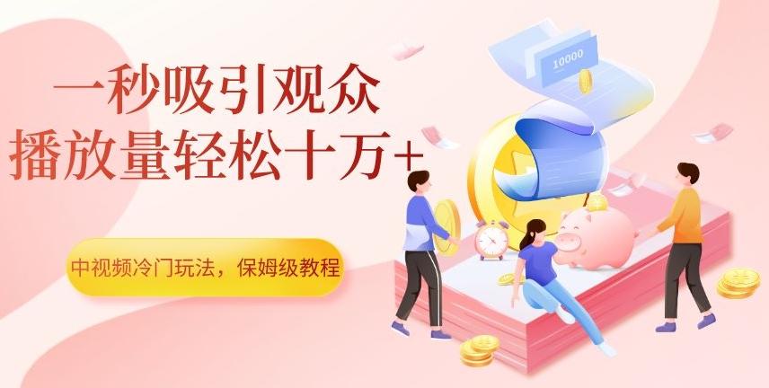 中视频冷门玩法，一秒吸引观众，播放量轻松十万+，保姆级教程【揭秘】-云泽轻创网