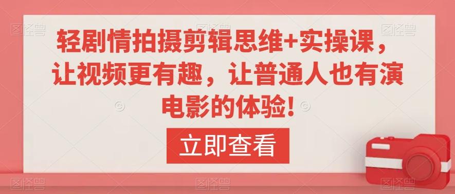 轻剧情拍摄剪辑思维+实操课，让视频更有趣，让普通人也有演电影的体验!-云泽轻创网