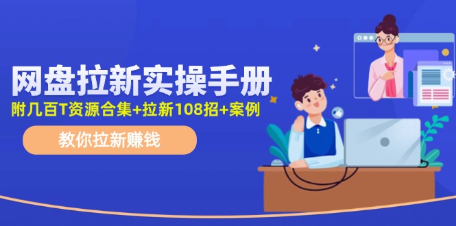 最新网盘拉新教程，网盘拉新108招，拉新赚钱实操手册(附案例)-云泽轻创网
