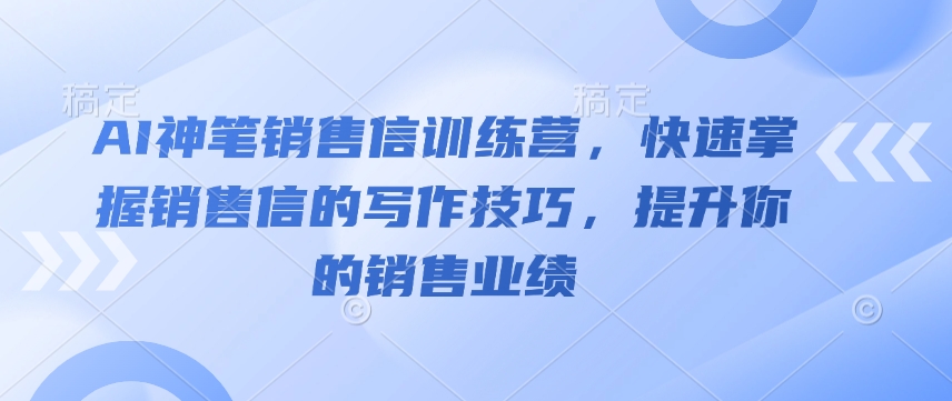 AI神笔销售信训练营，快速掌握销售信的写作技巧，提升你的销售业绩-云泽轻创网