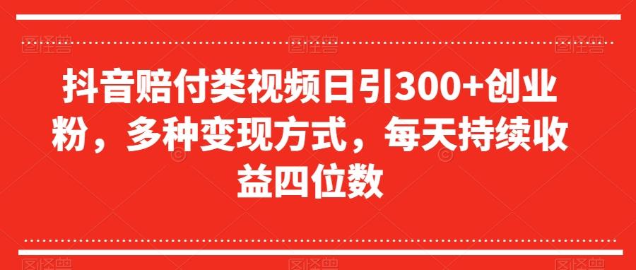 抖音赔付类视频日引300+创业粉，多种变现方式，每天持续收益四位数【揭秘】-云泽轻创网
