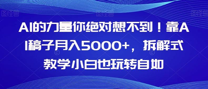 AI的力量你绝对想不到！靠AI稿子月入5000+，拆解式教学小白也玩转自如【揭秘】-云泽轻创网