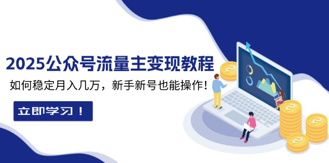 2025众公号流量主变现教程：如何稳定月入几万，新手新号也能操作-云泽轻创网