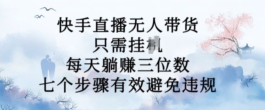 10月新玩法，快手直播无人带货，每天躺Z三位数，七个步骤有效避免违规【揭秘】-云泽轻创网