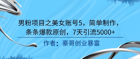 男粉项目之美女账号5，简单制作，条条爆款原创，7天引流5000+-云泽轻创网