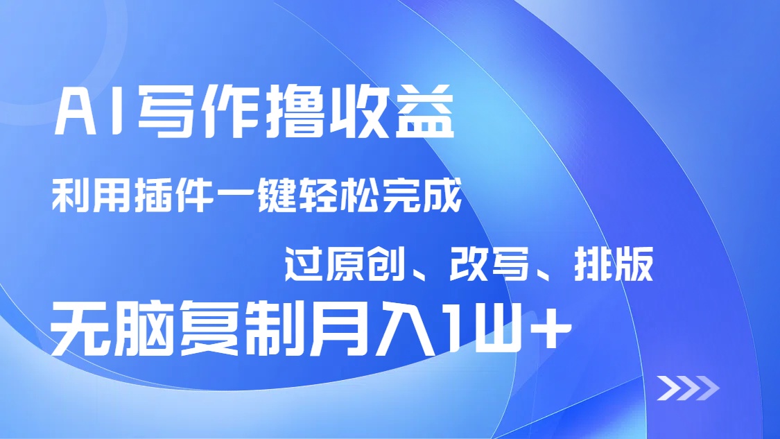 AI写作撸收益，利用插件改写排版100%过原创，小白无脑复制粘贴月入10000+-云泽轻创网