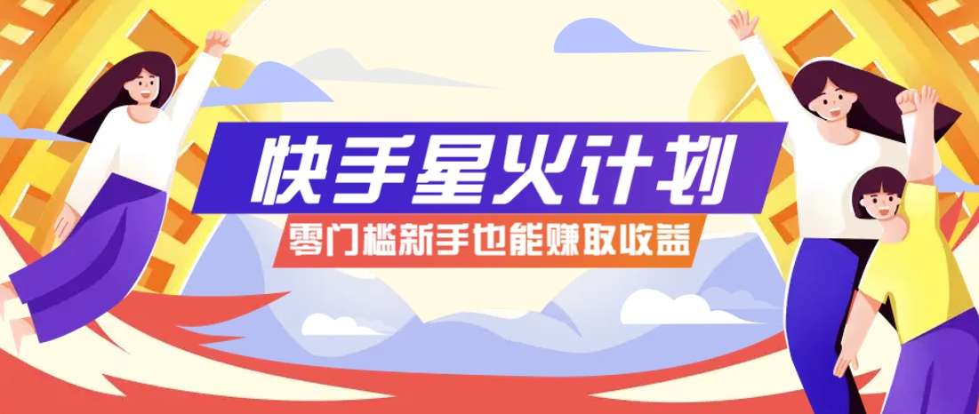 快手星火计划,零门槛、零粉丝也能参与,而且收益可观,一条视频爆赚7000+!-云泽轻创网