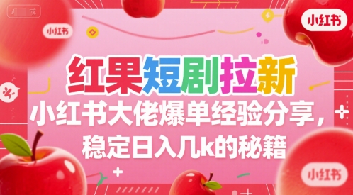 红果短剧拉新小红书大佬爆单经验分享，稳定日入几k的秘籍-云泽轻创网