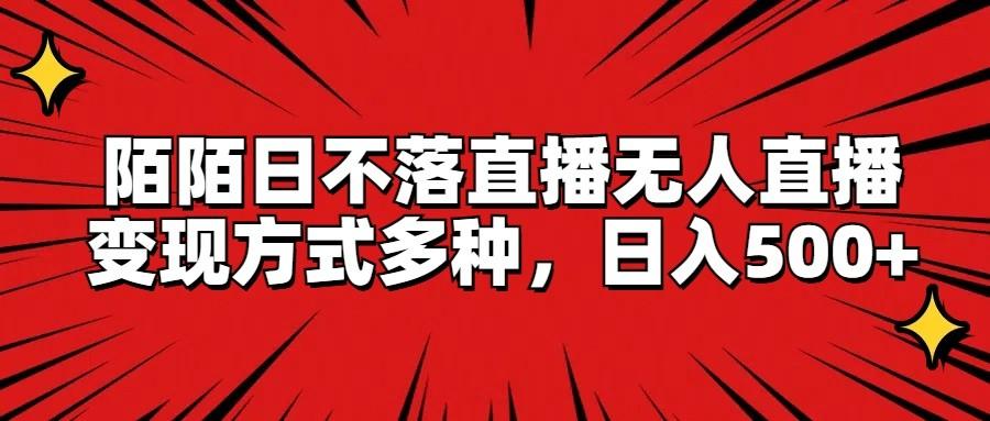 陌陌日不落直播无人直播,变现方式多种,日入500+-云泽轻创网