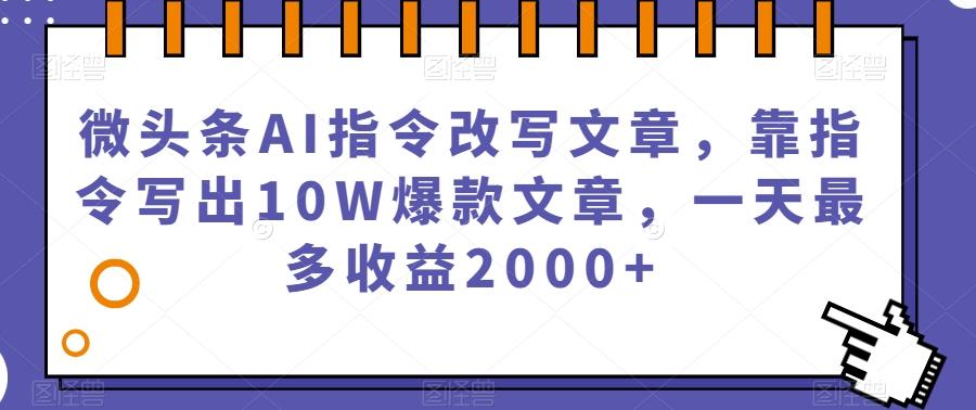 微头条AI指令改写文章，靠指令写出10W爆款文章，一天最多收益2000+【揭秘】-云泽轻创网