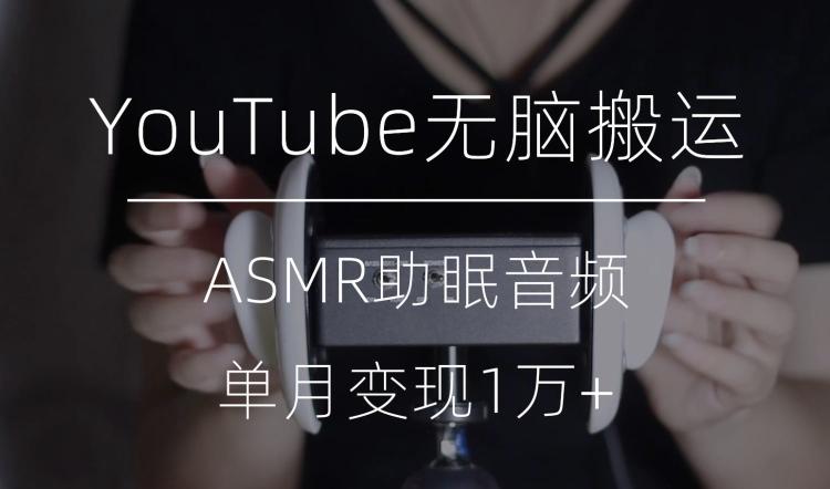 冷门玩法，YouTube无脑搬运ASMR视频，单月变现1万+【揭秘】-云泽轻创网