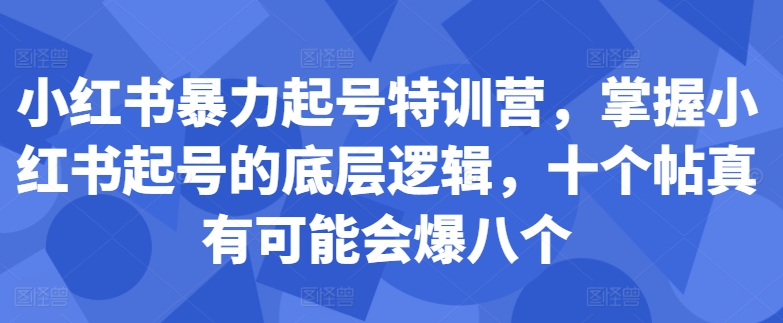 小红书暴力起号特训营，掌握小红书起号的底层逻辑，十个帖真有可能会爆八个-云泽轻创网