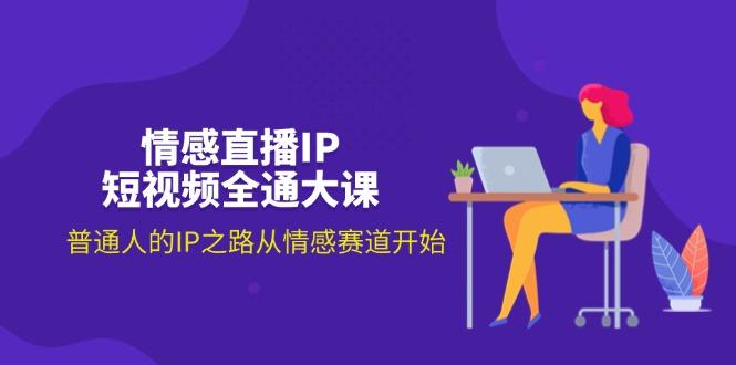 情感直播IP短视频全通大课，普通人的IP之路从情感赛道开始(18节-云泽轻创网