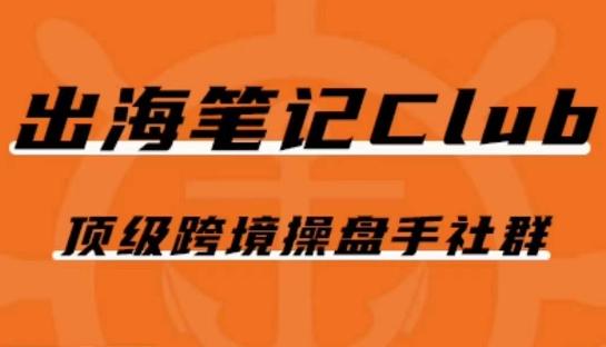 出海笔记操盘手Club会员，顶级跨境操盘手社群-云泽轻创网