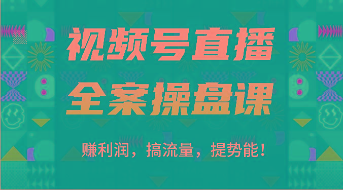视频号直播全案操盘课：赚利润，搞流量，提势能！(16节课)-云泽轻创网