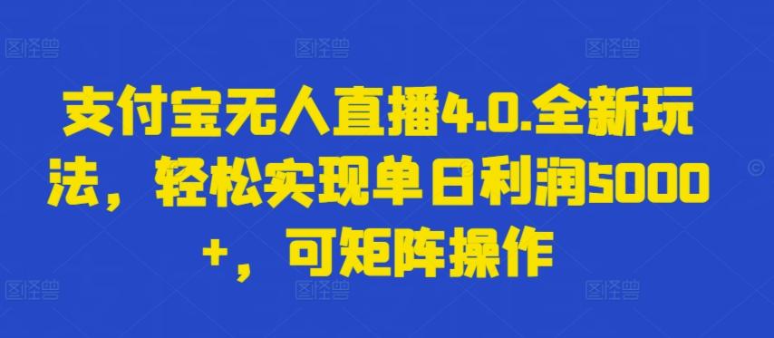 支付宝无人直播4.0.全新玩法，轻松实现单日利润5000+，可矩阵操作【揭秘】-云泽轻创网