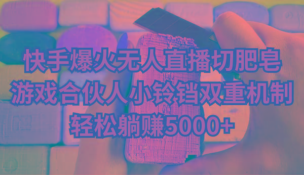快手爆火无人直播切肥皂，游戏合伙人小铃铛双重机制，轻松躺赚5000+-云泽轻创网